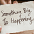 Something Big Is Happening